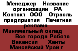 Менеджер › Название организации ­ РА Контакт, ООО › Отрасль предприятия ­ Печатная реклама › Минимальный оклад ­ 20 000 - Все города Работа » Вакансии   . Ханты-Мансийский,Урай г.